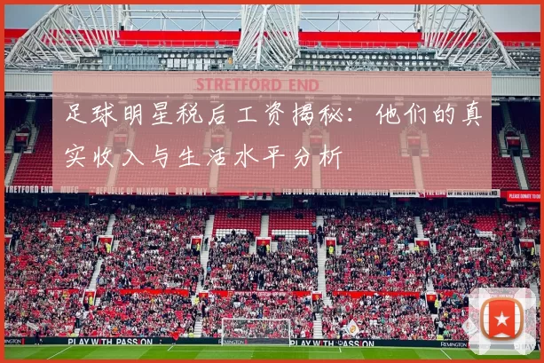 足球明星税后工资揭秘：他们的真实收入与生活水平分析