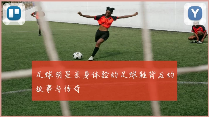足球明星亲身体验的足球鞋背后的故事与传奇