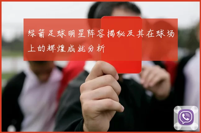 绿箭足球明星阵容揭秘及其在球场上的辉煌成就分析