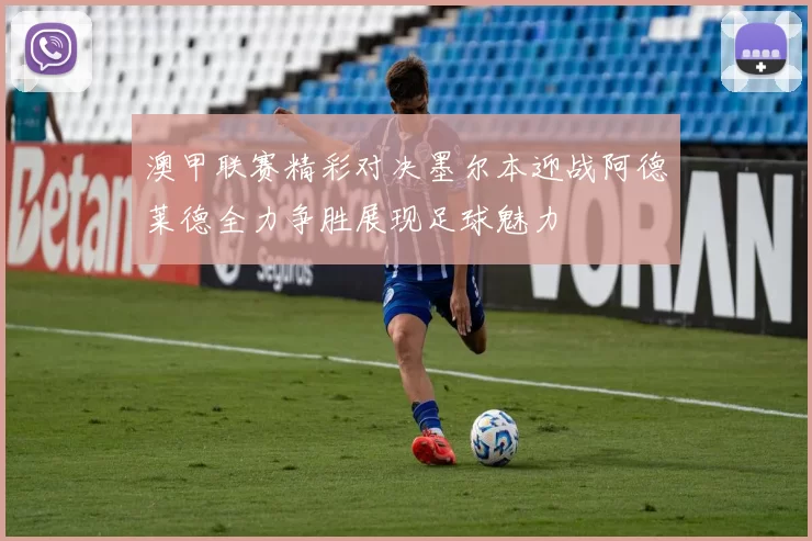 澳甲联赛精彩对决墨尔本迎战阿德莱德全力争胜展现足球魅力