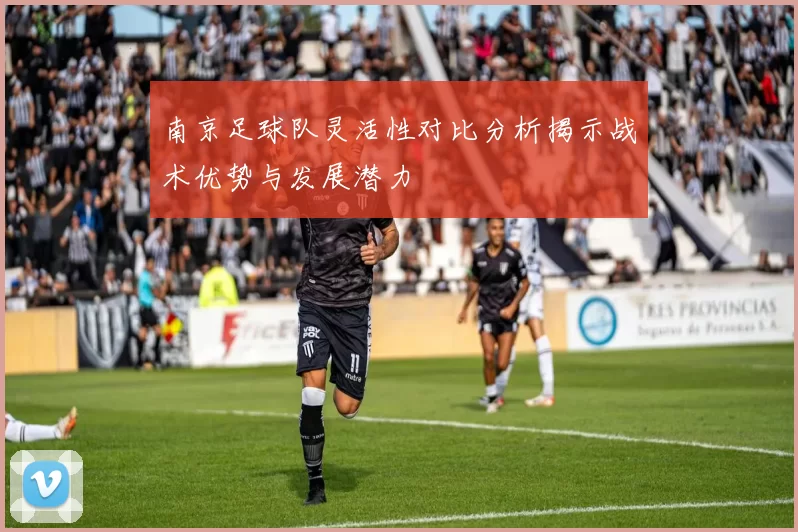 南京足球队灵活性对比分析揭示战术优势与发展潜力