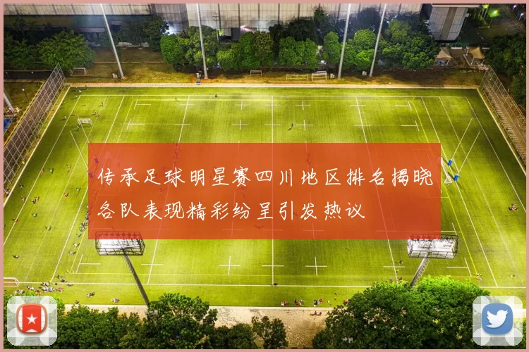 传承足球明星赛四川地区排名揭晓各队表现精彩纷呈引发热议