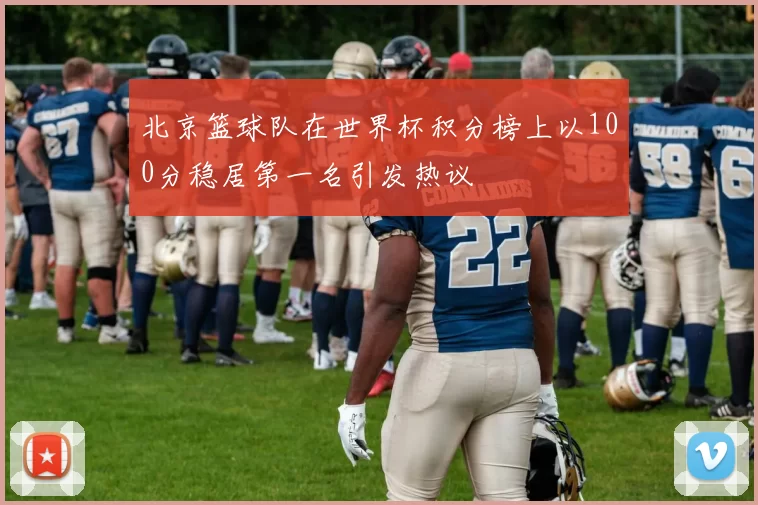 北京篮球队在世界杯积分榜上以100分稳居第一名引发热议