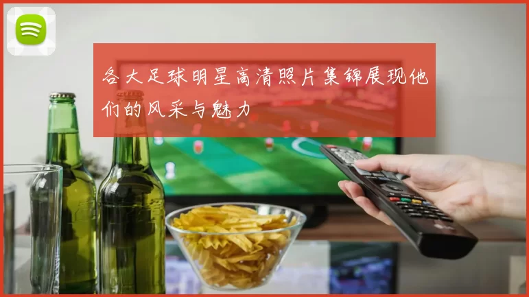 各大足球明星高清照片集锦展现他们的风采与魅力