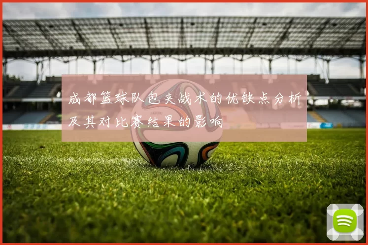 成都篮球队包夹战术的优缺点分析及其对比赛结果的影响