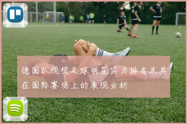 德国队现役足球明星实力排名及其在国际赛场上的表现分析