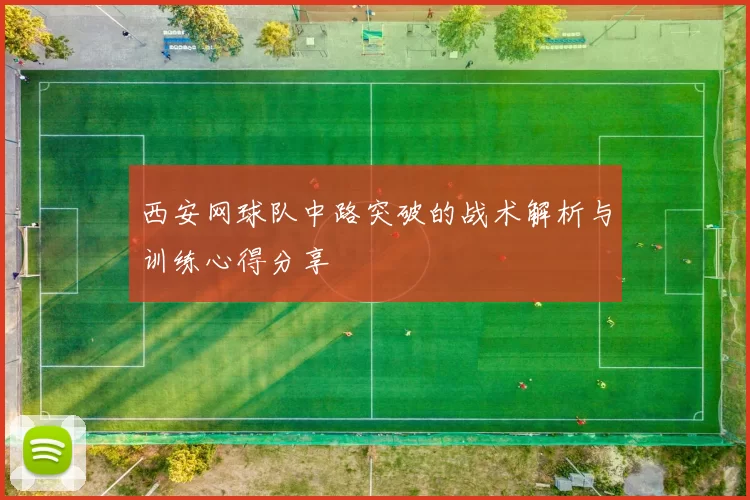 西安网球队中路突破的战术解析与训练心得分享