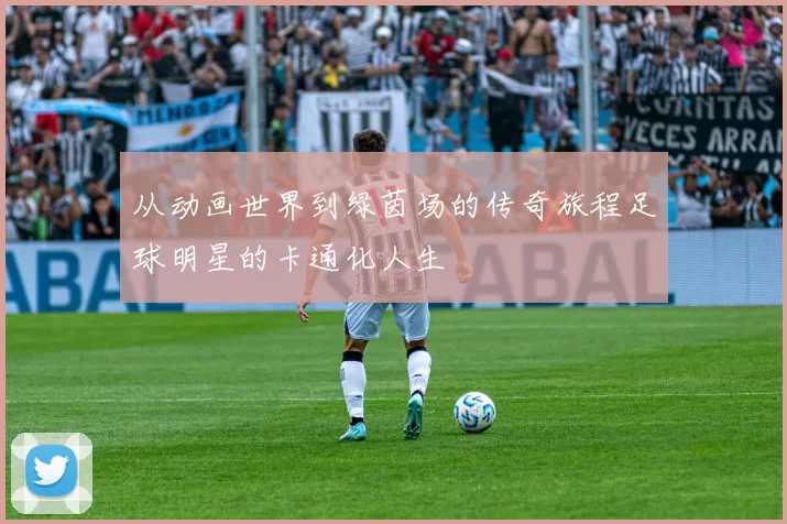 从动画世界到绿茵场的传奇旅程足球明星的卡通化人生