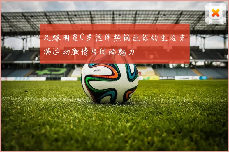 足球明星C罗挂件热销让你的生活充满运动激情与时尚魅力