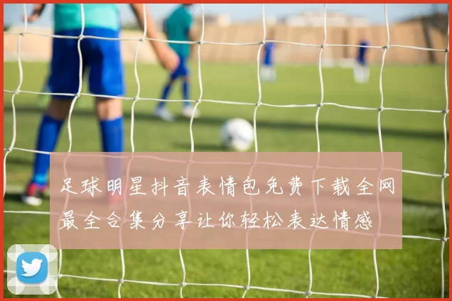 足球明星抖音表情包免费下载全网最全合集分享让你轻松表达情感