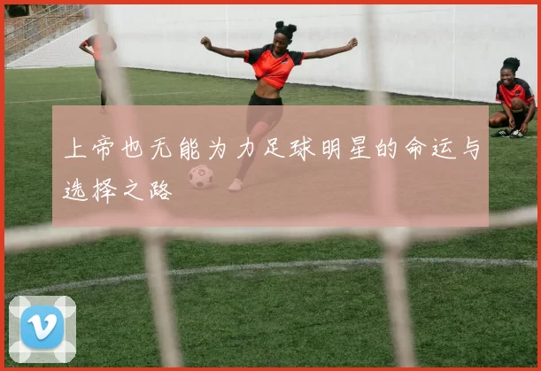 上帝也无能为力足球明星的命运与选择之路
