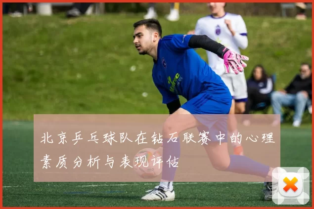 北京乒乓球队在钻石联赛中的心理素质分析与表现评估